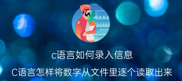 c语言如何录入信息 C语言怎样将数字从文件里逐个读取出来？